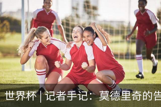 世界杯 | 记者手记：莫德里奇的告别，没有补时