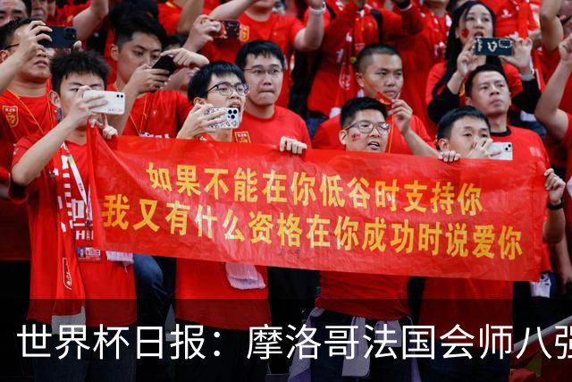 世界杯日报：摩洛哥法国会师八强 图赫尔辟谣球员使用伟哥
