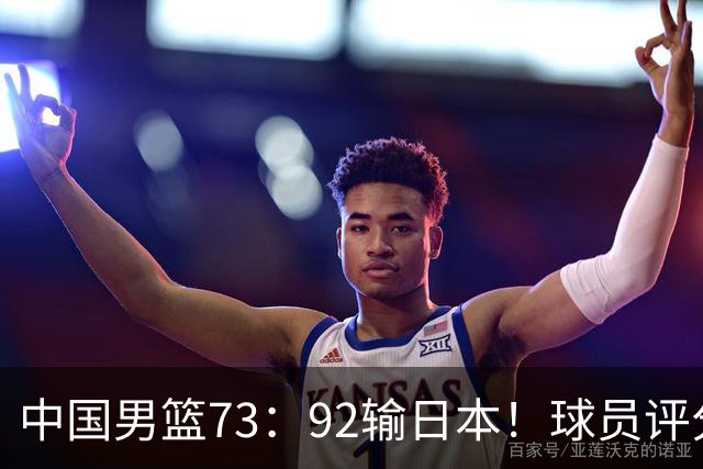中国男篮73：92输日本！球员评分出炉：3人及格，5人不及格，1人太拉胯