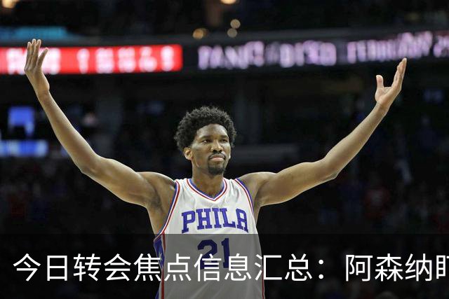 今日转会焦点信息汇总：阿森纳盯上万-比萨卡，准备顶替本·怀特