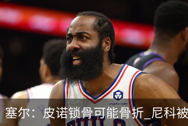 塞尔：皮诺锁骨可能骨折 尼科被铲伤可能提前结束世界杯之旅