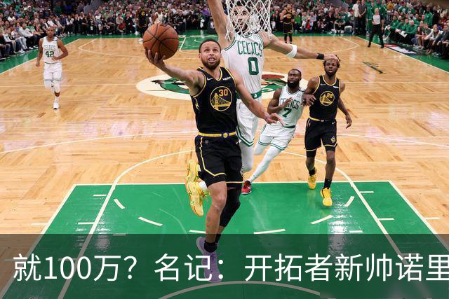 就100万？名记：开拓者新帅诺里薪资处于联盟底端 还包含激励条款