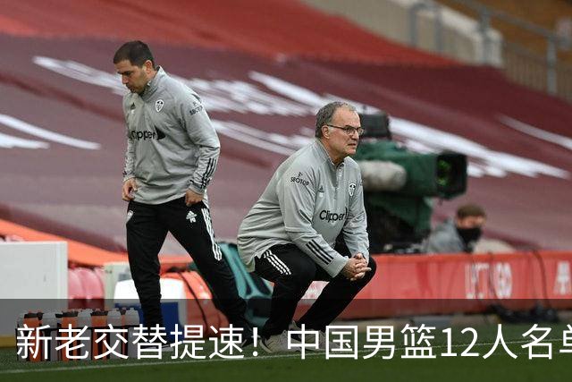 新老交替提速！中国男篮12人名单出炉，王俊杰杨瀚森领衔 徐昕首秀