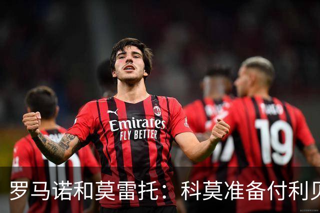 罗马诺&莫雷托：科莫准备付利贝拉里解约金，但米兰已介入交易