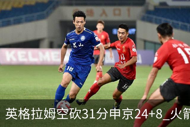 英格拉姆空砍31分申京24+8 火箭逆转险胜鹈鹕