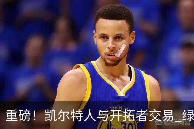重磅！凯尔特人与开拓者交易 绿军得到霍勒迪
